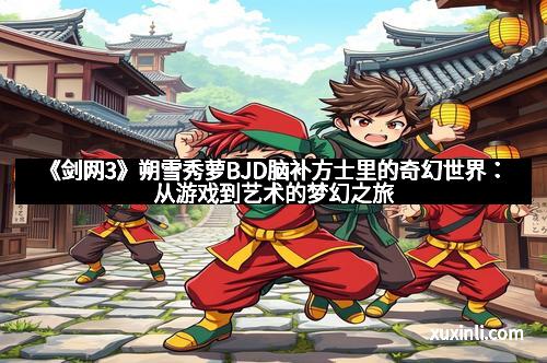 《剑网3》朔雪秀萝BJD脑补方士里的奇幻世界：从游戏到艺术的梦幻之旅